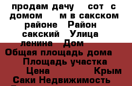 продам дачу 10 сот. с домом-120 м в сакском районе › Район ­ сакский › Улица ­ ленина › Дом ­ 16 › Общая площадь дома ­ 120 › Площадь участка ­ 1 000 › Цена ­ 600 000 - Крым, Саки Недвижимость » Дома, коттеджи, дачи продажа   